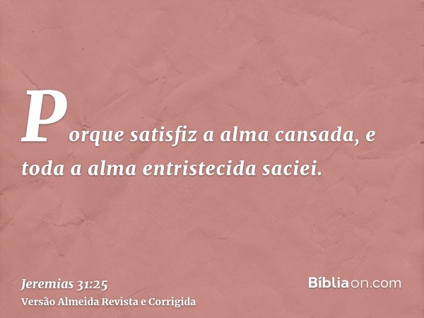 Porque satisfiz a alma cansada, e toda a alma entristecida saciei.