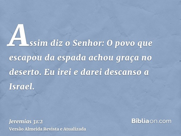 Assim diz o Senhor: O povo que escapou da espada achou graça no deserto. Eu irei e darei descanso a Israel.