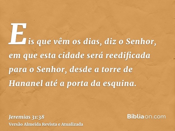 Eis que vêm os dias, diz o Senhor, em que esta cidade será reedificada para o Senhor, desde a torre de Hananel até a porta da esquina.