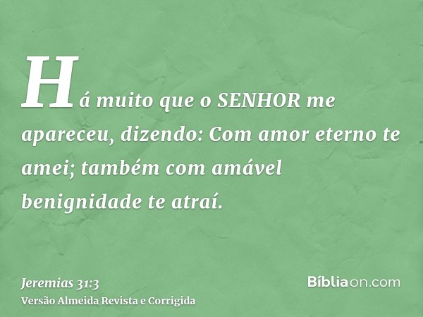 Há muito que o SENHOR me apareceu, dizendo: Com amor eterno te amei; também com amável benignidade te atraí.