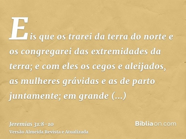 Eis que os trarei da terra do norte e os congregarei das extremidades da terra; e com eles os cegos e aleijados, as mulheres grávidas e as de parto juntamente; 