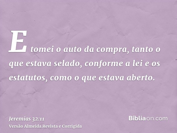 E tomei o auto da compra, tanto o que estava selado, conforme a lei e os estatutos, como o que estava aberto.