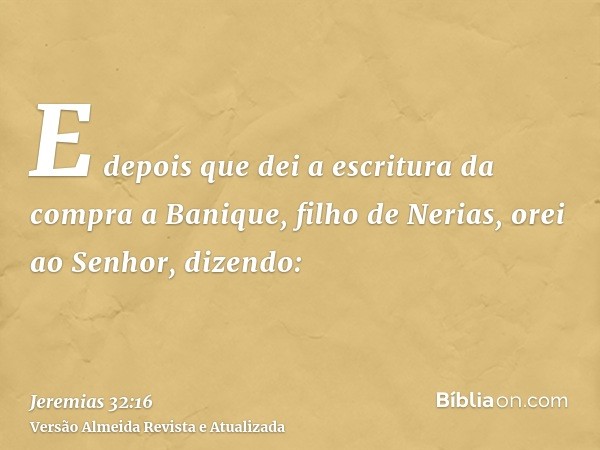 E depois que dei a escritura da compra a Banique, filho de Nerias, orei ao Senhor, dizendo: