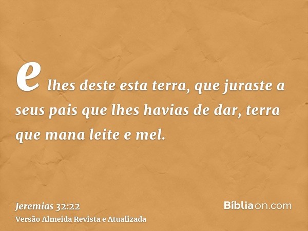 e lhes deste esta terra, que juraste a seus pais que lhes havias de dar, terra que mana leite e mel.