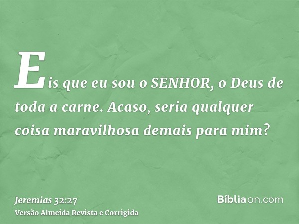 Eis que eu sou o SENHOR, o Deus de toda a carne. Acaso, seria qualquer coisa maravilhosa demais para mim?