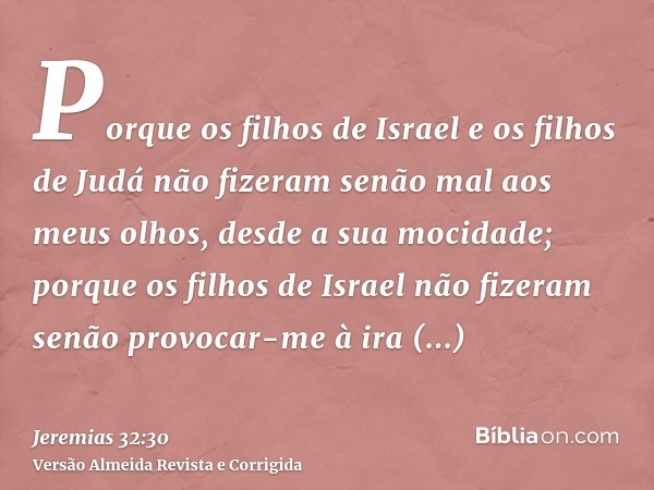 Porque os filhos de Israel e os filhos de Judá não fizeram senão mal aos meus olhos, desde a sua mocidade; porque os filhos de Israel não fizeram senão provocar