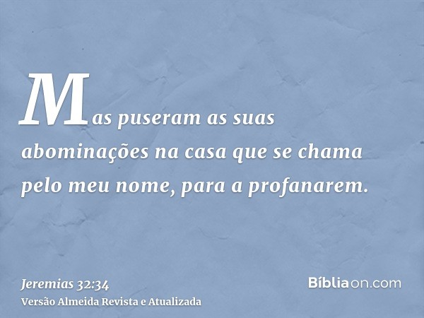 Mas puseram as suas abominações na casa que se chama pelo meu nome, para a profanarem.