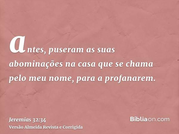 antes, puseram as suas abominações na casa que se chama pelo meu nome, para a profanarem.