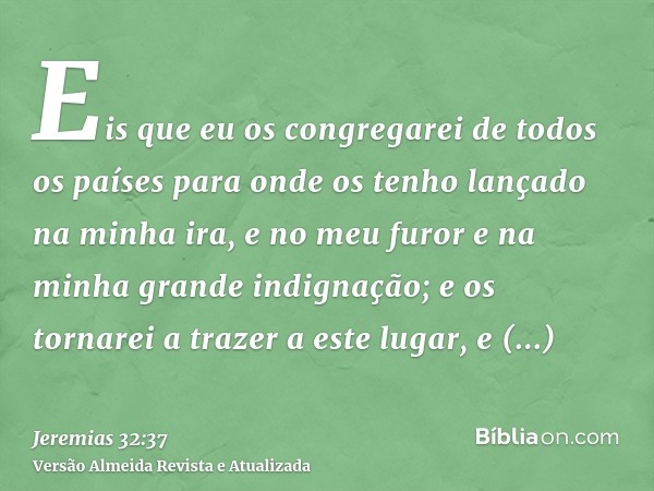 Eis que eu os congregarei de todos os países para onde os tenho lançado na minha ira, e no meu furor e na minha grande indignação; e os tornarei a trazer a este