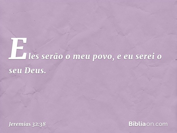 Eles serão o meu povo, e eu serei o seu Deus. -- Jeremias 32:38