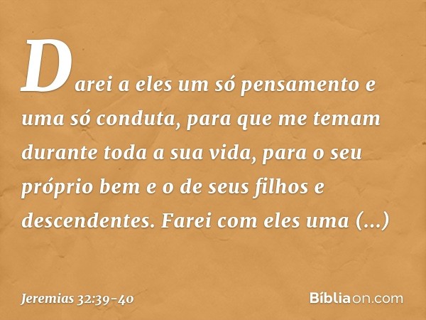 Darei a eles um só pensamento e uma só conduta, para que me temam durante toda a sua vida, para o seu próprio bem e o de seus filhos e descendentes. Farei com e