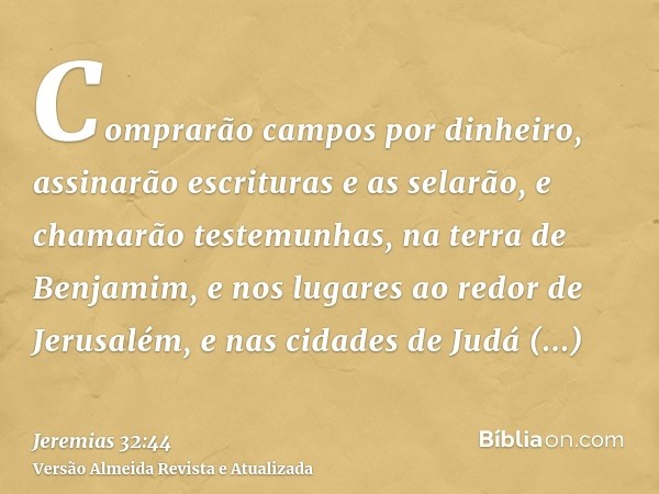 Comprarão campos por dinheiro, assinarão escrituras e as selarão, e chamarão testemunhas, na terra de Benjamim, e nos lugares ao redor de Jerusalém, e nas cidad