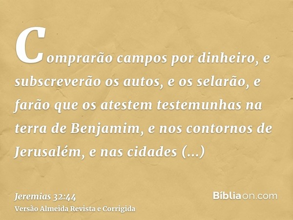 Comprarão campos por dinheiro, e subscreverão os autos, e os selarão, e farão que os atestem testemunhas na terra de Benjamim, e nos contornos de Jerusalém, e n