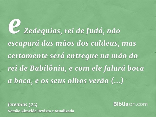 e Zedequias, rei de Judá, não escapará das mãos dos caldeus, mas certamente será entregue na mão do rei de Babilônia, e com ele falará boca a boca, e os seus ol