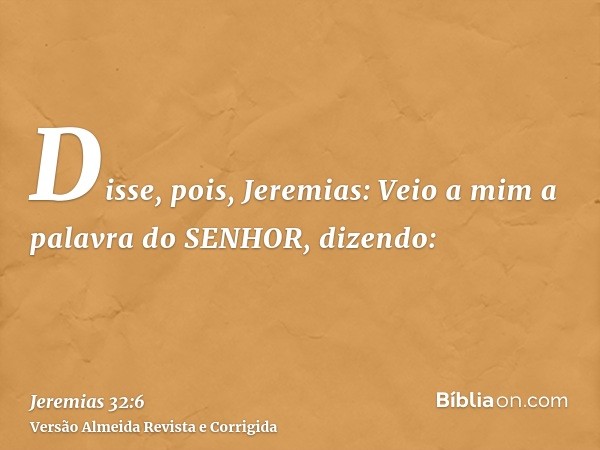 Disse, pois, Jeremias: Veio a mim a palavra do SENHOR, dizendo: