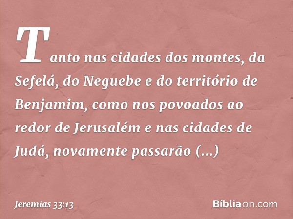 Tanto nas cidades dos montes, da Sefelá, do Neguebe e do território de Benja­mim, como nos povoados ao redor de Jerusalém e nas cidades de Judá, novamente passa