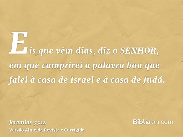 Eis que vêm dias, diz o SENHOR, em que cumprirei a palavra boa que falei à casa de Israel e à casa de Judá.