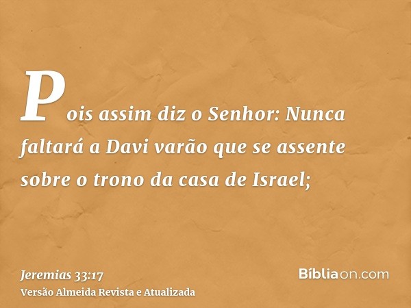 Pois assim diz o Senhor: Nunca faltará a Davi varão que se assente sobre o trono da casa de Israel;