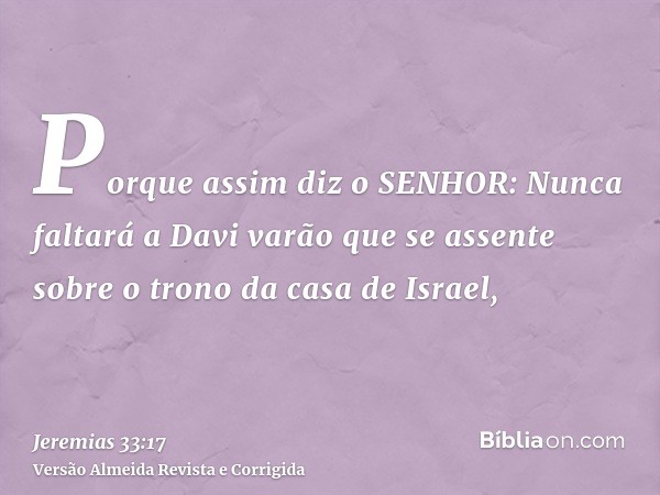 Porque assim diz o SENHOR: Nunca faltará a Davi varão que se assente sobre o trono da casa de Israel,