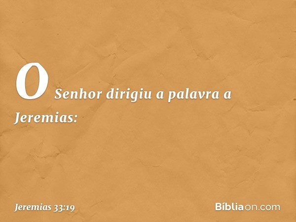 O Senhor dirigiu a palavra a Jeremias: -- Jeremias 33:19