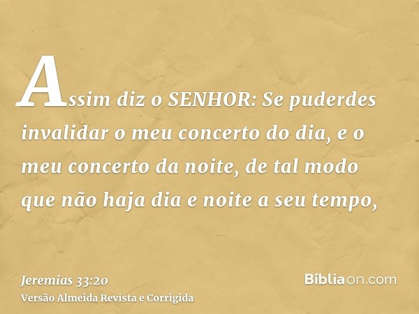 Assim diz o SENHOR: Se puderdes invalidar o meu concerto do dia, e o meu concerto da noite, de tal modo que não haja dia e noite a seu tempo,