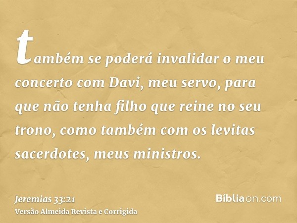 também se poderá invalidar o meu concerto com Davi, meu servo, para que não tenha filho que reine no seu trono, como também com os levitas sacerdotes, meus mini