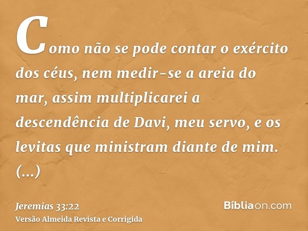 Como não se pode contar o exército dos céus, nem medir-se a areia do mar, assim multiplicarei a descendência de Davi, meu servo, e os levitas que ministram dian