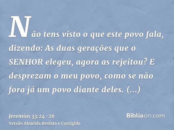 Não tens visto o que este povo fala, dizendo: As duas gerações que o SENHOR elegeu, agora as rejeitou? E desprezam o meu povo, como se não fora já um povo diant