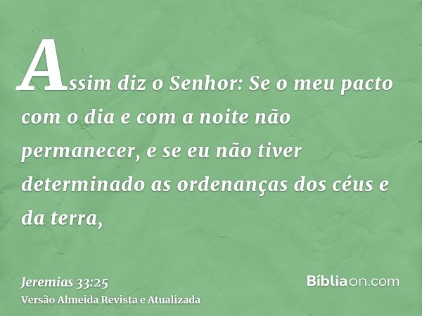 Assim diz o Senhor: Se o meu pacto com o dia e com a noite não permanecer, e se eu não tiver determinado as ordenanças dos céus e da terra,