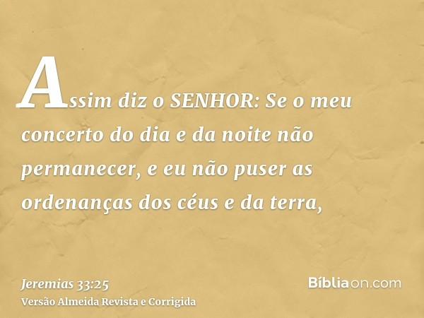 Assim diz o SENHOR: Se o meu concerto do dia e da noite não permanecer, e eu não puser as ordenanças dos céus e da terra,