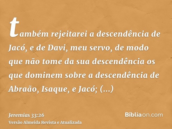 também rejeitarei a descendência de Jacó, e de Davi, meu servo, de modo que não tome da sua descendência os que dominem sobre a descendência de Abraão, Isaque, 