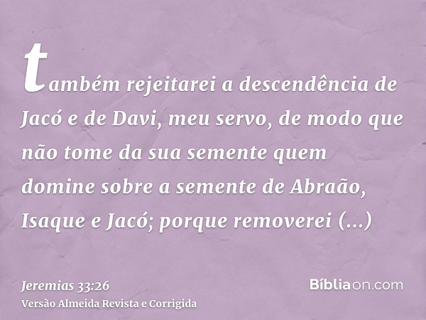 também rejeitarei a descendência de Jacó e de Davi, meu servo, de modo que não tome da sua semente quem domine sobre a semente de Abraão, Isaque e Jacó; porque 