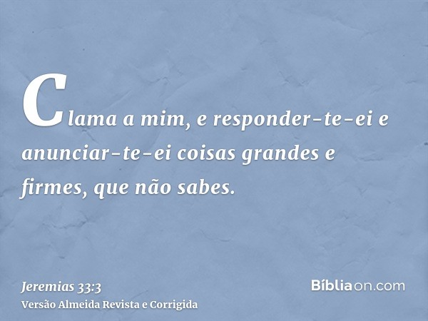 Clama a mim, e responder-te-ei e anunciar-te-ei coisas grandes e firmes, que não sabes.