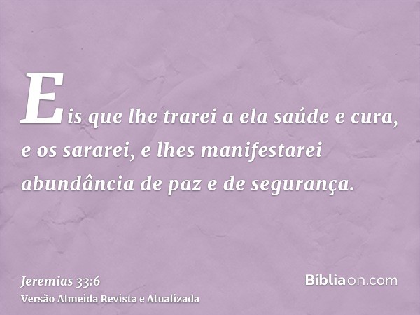 Eis que lhe trarei a ela saúde e cura, e os sararei, e lhes manifestarei abundância de paz e de segurança.