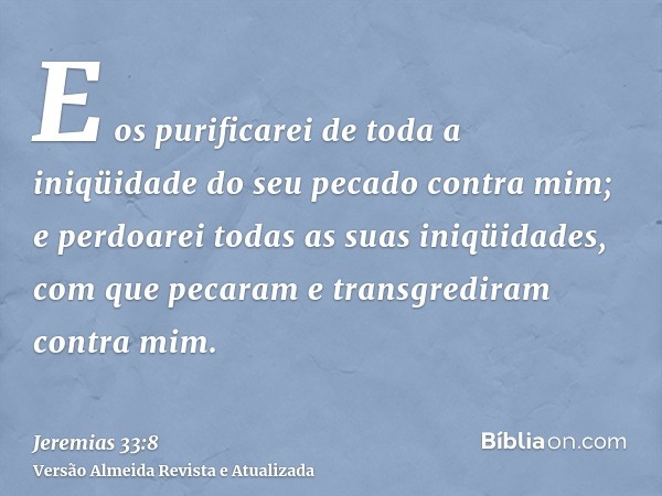 E os purificarei de toda a iniqüidade do seu pecado contra mim; e perdoarei todas as suas iniqüidades, com que pecaram e transgrediram contra mim.