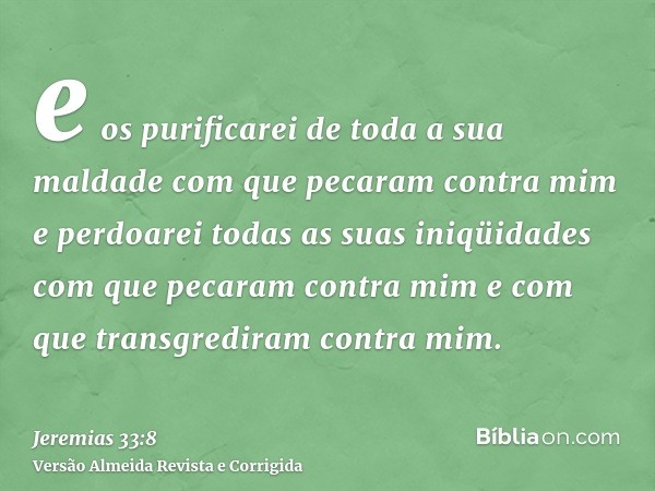 e os purificarei de toda a sua maldade com que pecaram contra mim e perdoarei todas as suas iniqüidades com que pecaram contra mim e com que transgrediram contr