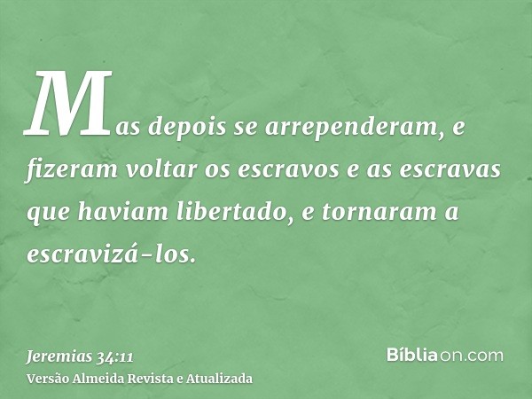 Mas depois se arrependeram, e fizeram voltar os escravos e as escravas que haviam libertado, e tornaram a escravizá-los.