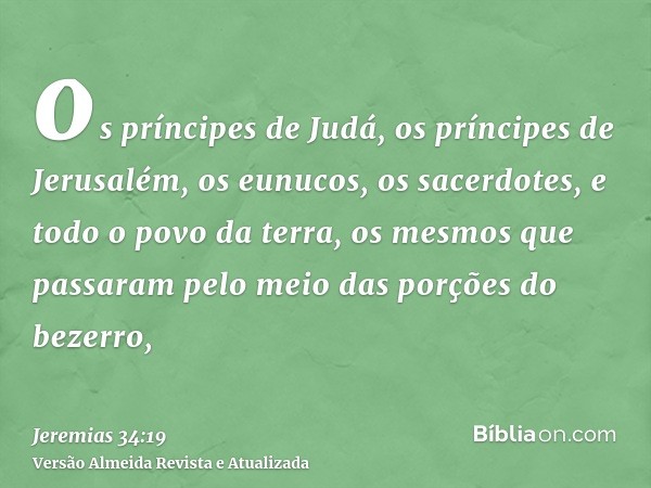 os príncipes de Judá, os príncipes de Jerusalém, os eunucos, os sacerdotes, e todo o povo da terra, os mesmos que passaram pelo meio das porções do bezerro,