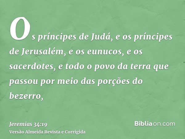 Os príncipes de Judá, e os príncipes de Jerusalém, e os eunucos, e os sacerdotes, e todo o povo da terra que passou por meio das porções do bezerro,