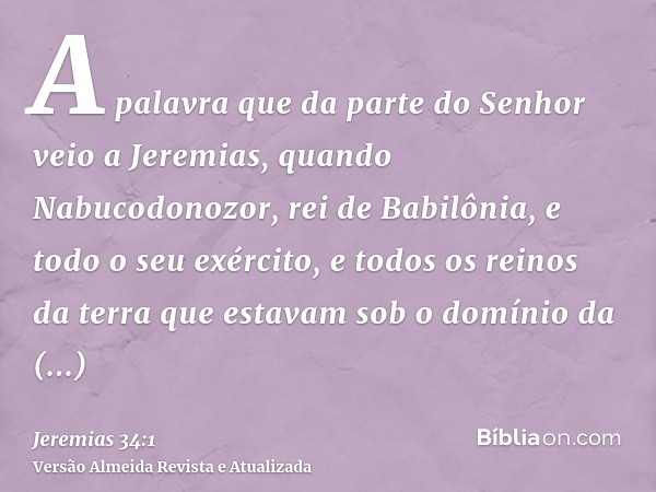 A palavra que da parte do Senhor veio a Jeremias, quando Nabucodonozor, rei de Babilônia, e todo o seu exército, e todos os reinos da terra que estavam sob o do