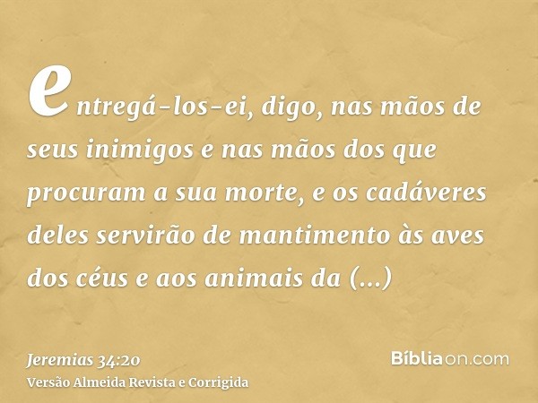 entregá-los-ei, digo, nas mãos de seus inimigos e nas mãos dos que procuram a sua morte, e os cadáveres deles servirão de mantimento às aves dos céus e aos anim