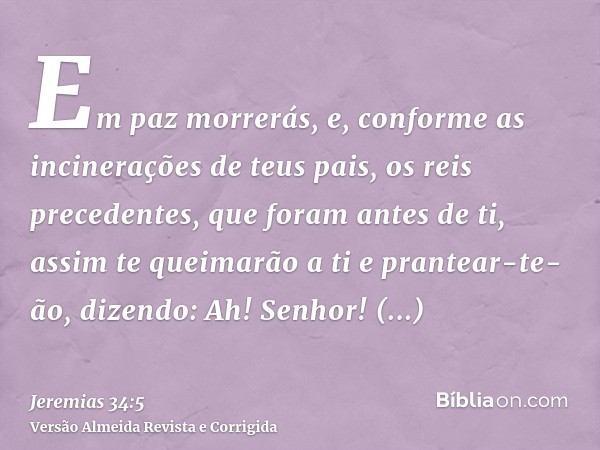 Em paz morrerás, e, conforme as incinerações de teus pais, os reis precedentes, que foram antes de ti, assim te queimarão a ti e prantear-te-ão, dizendo: Ah! Se
