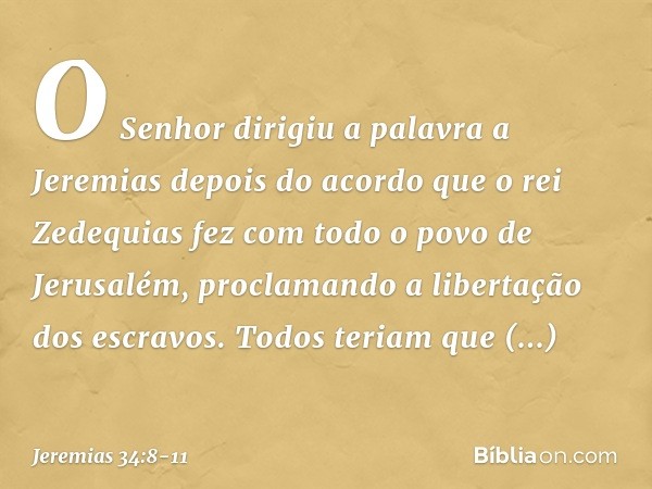 O Senhor dirigiu a palavra a Jeremias depois do acordo que o rei Zedequias fez com todo o povo de Jerusalém, proclamando a libertação dos escravos. Todos teriam