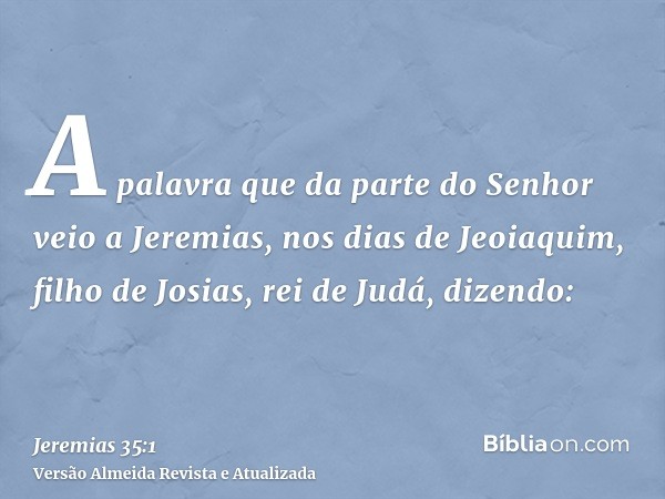 A palavra que da parte do Senhor veio a Jeremias, nos dias de Jeoiaquim, filho de Josias, rei de Judá, dizendo: