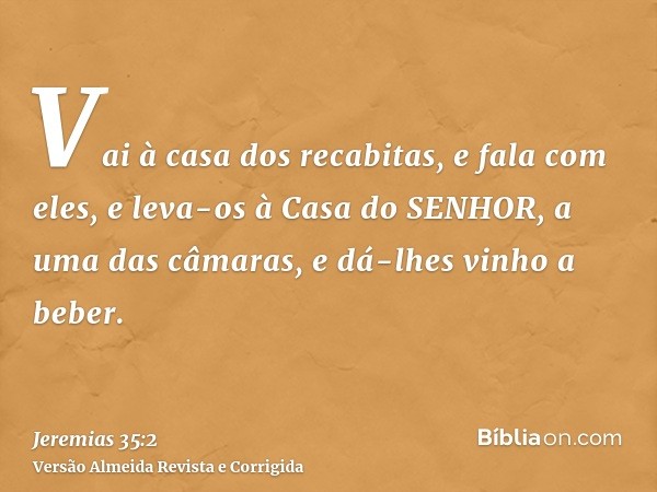 Vai à casa dos recabitas, e fala com eles, e leva-os à Casa do SENHOR, a uma das câmaras, e dá-lhes vinho a beber.