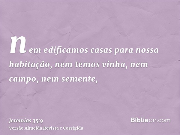 nem edificamos casas para nossa habitação, nem temos vinha, nem campo, nem semente,