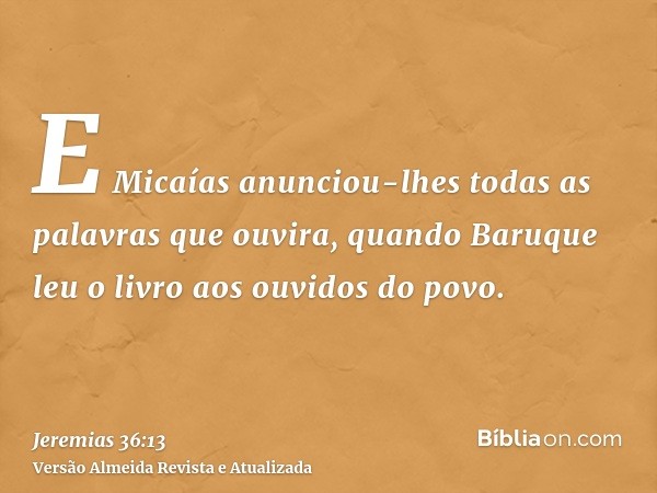 E Micaías anunciou-lhes todas as palavras que ouvira, quando Baruque leu o livro aos ouvidos do povo.