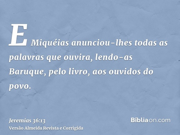 E Miquéias anunciou-lhes todas as palavras que ouvira, lendo-as Baruque, pelo livro, aos ouvidos do povo.
