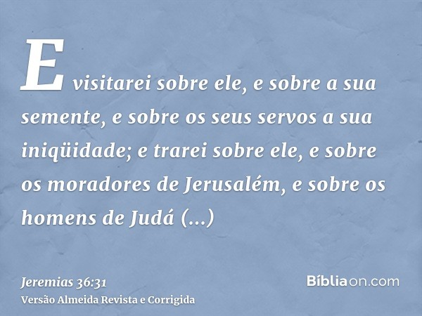 E visitarei sobre ele, e sobre a sua semente, e sobre os seus servos a sua iniqüidade; e trarei sobre ele, e sobre os moradores de Jerusalém, e sobre os homens 