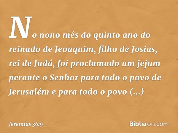 No nono mês do quinto ano do reinado de Jeoaquim, filho de Josias, rei de Judá, foi proclamado um jejum perante o Senhor para todo o povo de Jerusalém e para to